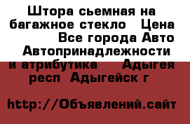 Штора сьемная на багажное стекло › Цена ­ 1 000 - Все города Авто » Автопринадлежности и атрибутика   . Адыгея респ.,Адыгейск г.